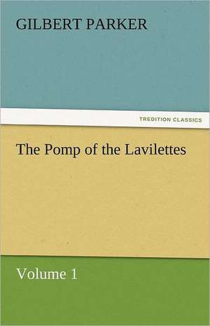 The Pomp of the Lavilettes, Volume 1 de Gilbert Parker