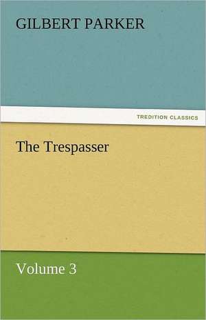 The Trespasser, Volume 3 de Gilbert Parker