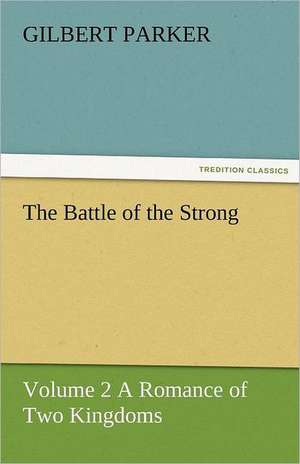 The Battle of the Strong - Volume 2 a Romance of Two Kingdoms: A Brief Historical Sketch of England de Gilbert Parker