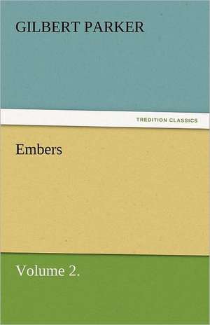 Embers, Volume 2. de Gilbert Parker