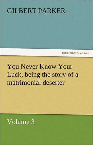 You Never Know Your Luck, Being the Story of a Matrimonial Deserter. Volume 3.: A Tale of England and Egypt of Fifty Years Ago - Complete de Gilbert Parker