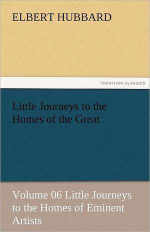 Little Journeys to the Homes of the Great - Volume 06 Little Journeys to the Homes of Eminent Artists de Elbert Hubbard