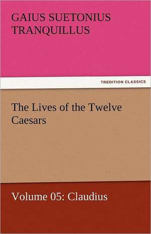 The Lives of the Twelve Caesars, Volume 05: Claudius de Gaius Suetonius Tranquillus