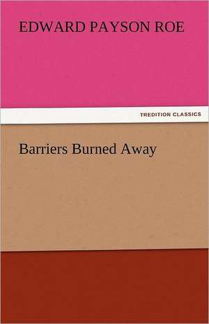 Barriers Burned Away de Edward Payson Roe