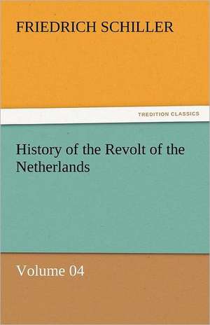 History of the Revolt of the Netherlands - Volume 04 de Friedrich Schiller