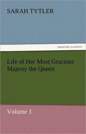 Life of Her Most Gracious Majesty the Queen - Volume 1 de Sarah Tytler