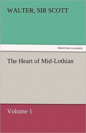 The Heart of Mid-Lothian, Volume 1 de Sir Walter Scott