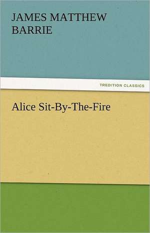 Alice Sit-By-The-Fire de J. M. (James Matthew) Barrie