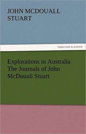 Explorations in Australia the Journals of John McDouall Stuart: A Tale of the Rise of the Dutch Republic de John McDouall Stuart