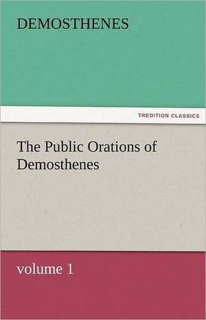 The Public Orations of Demosthenes, Volume 1: A Tale of the Rise of the Dutch Republic de Demosthenes.