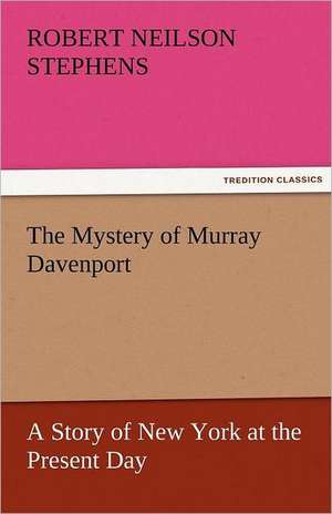 The Mystery of Murray Davenport a Story of New York at the Present Day: Its Education, Regimen, and Hygiene de Robert Neilson Stephens