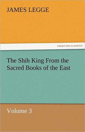 The Shih King from the Sacred Books of the East Volume 3: Chiefly Papers on the Imagination, and on Shakespeare de James Legge