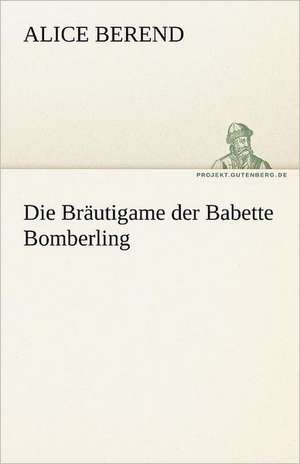 Die Brautigame Der Babette Bomberling: Chiefly Papers on the Imagination, and on Shakespeare de Alice Berend