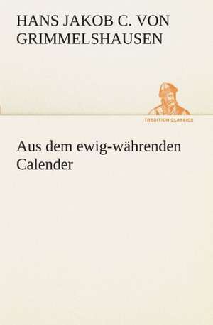 Aus Dem Ewig-Wahrenden Calender: Chiefly Papers on the Imagination, and on Shakespeare de Hans Jakob Christoffel von Grimmelshausen