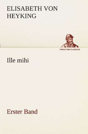 Ille Mihi - Erster Band: Chiefly Papers on the Imagination, and on Shakespeare de Elisabeth von Heyking