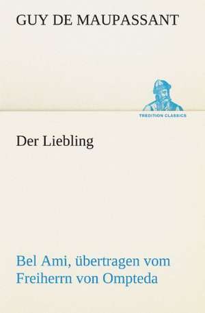 Der Liebling (Bel Ami, Ubertragen Vom Freiherrn Von Ompteda): Chiefly Papers on the Imagination, and on Shakespeare de Guy de Maupassant