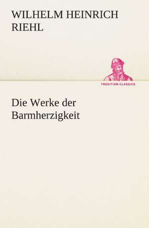 Die Werke Der Barmherzigkeit: Chiefly Papers on the Imagination, and on Shakespeare de Wilhelm Heinrich Riehl