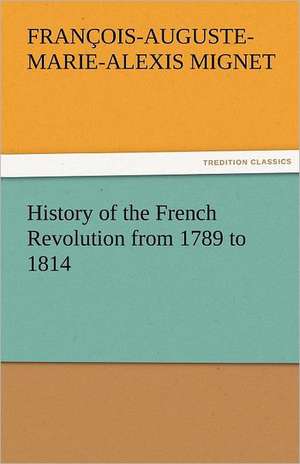 History of the French Revolution from 1789 to 1814 de M. (François-Auguste-Marie-Alexis) Mignet