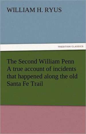 The Second William Penn a True Account of Incidents That Happened Along the Old Santa Fe Trail: The Economy of Vegetation de William H. Ryus