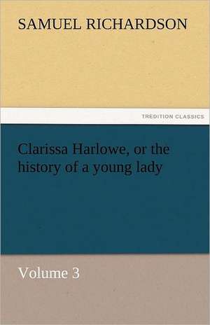 Clarissa Harlowe, or the History of a Young Lady - Volume 3: The Economy of Vegetation de Samuel Richardson