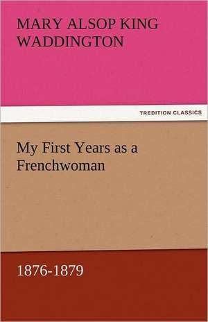 My First Years as a Frenchwoman, 1876-1879 de Mary Alsop King Waddington