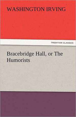 Bracebridge Hall, or the Humorists: Prose and Verse de Washington Irving