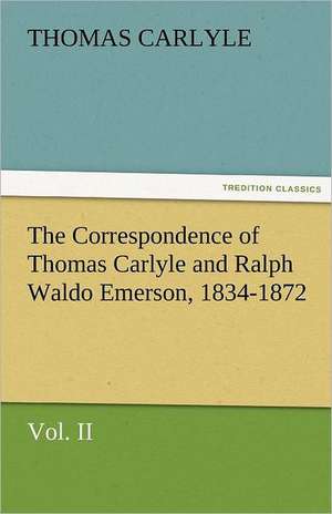 The Correspondence of Thomas Carlyle and Ralph Waldo Emerson, 1834-1872, Vol II. de Thomas Carlyle