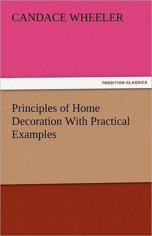 Principles of Home Decoration with Practical Examples: Theodore Roosevelt, Supplement de Candace Wheeler