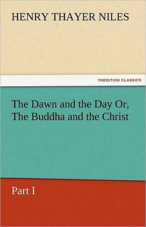 The Dawn and the Day Or, the Buddha and the Christ, Part I: The Man of the Forty Faces de Henry Thayer Niles