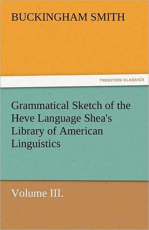 Grammatical Sketch of the Heve Language Shea's Library of American Linguistics. Volume III. de Buckingham Smith