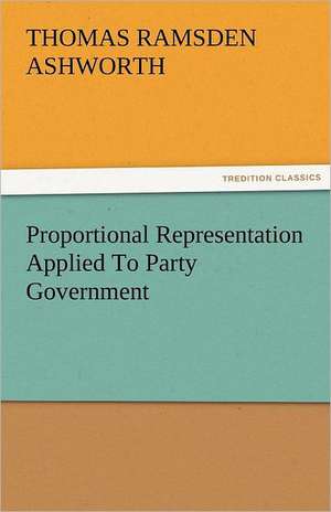 Proportional Representation Applied to Party Government: Its Cause and Consequences de T. R. (Thomas Ramsden) Ashworth