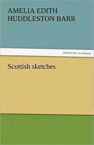 Scottish Sketches: Alderney, Sark, Jethou, Herm, Being a Small Contribution to the Ornitholony of the Channel Isla de Amelia Edith Huddleston Barr