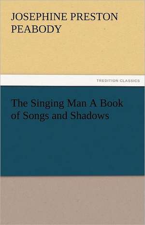 The Singing Man a Book of Songs and Shadows: Alderney, Sark, Jethou, Herm, Being a Small Contribution to the Ornitholony of the Channel Isla de Josephine Preston Peabody