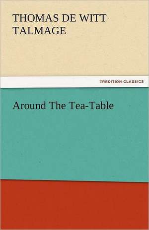 Around the Tea-Table: A Sketch of the Physical Description of the Universe, Vol. 1 de T. De Witt (Thomas De Witt) Talmage