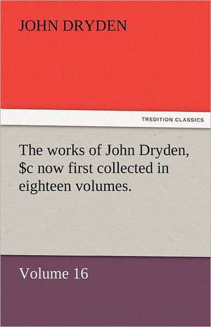 The Works of John Dryden, Now First Collected in Eighteen Volumes. Volume 16: A Sketch of the Physical Description of the Universe, Vol. 1 de John Dryden