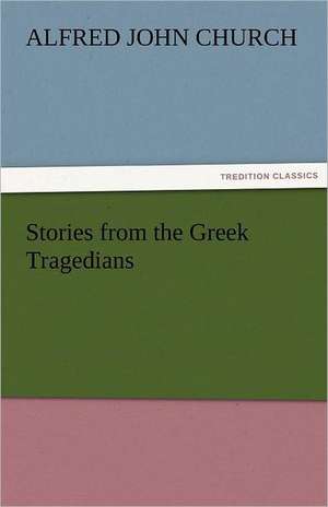 Stories from the Greek Tragedians de Alfred John Church