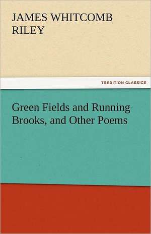 Green Fields and Running Brooks, and Other Poems de James Whitcomb Riley