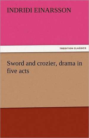 Sword and Crozier, Drama in Five Acts: Entertaining, Moral, and Religious. Vol. VI. de Indriði Einarsson