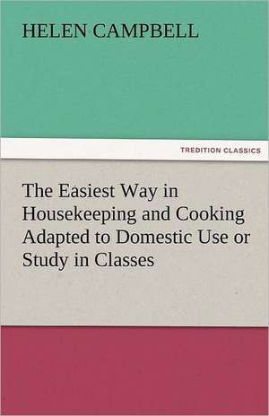 The Easiest Way in Housekeeping and Cooking Adapted to Domestic Use or Study in Classes de Helen Campbell