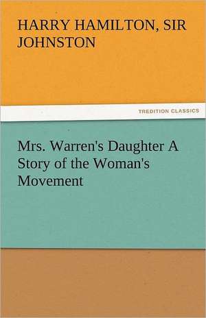 Mrs. Warren's Daughter a Story of the Woman's Movement: Entertaining, Moral, and Religious. Vol. VI. de Sir Harry Hamilton Johnston