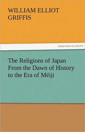 The Religions of Japan from the Dawn of History to the Era of Meiji: A Study of the Negro Race Problem a Novel de William Elliot Griffis