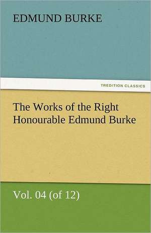 The Works of the Right Honourable Edmund Burke, Vol. 04 (of 12) de Edmund Burke