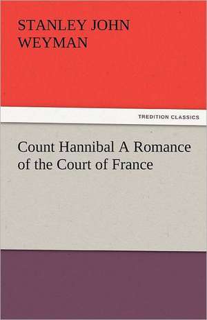 Count Hannibal a Romance of the Court of France: The Tragedies de Stanley John Weyman