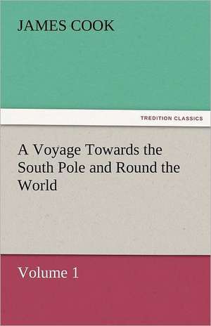 A Voyage Towards the South Pole and Round the World, Volume 1 de James Cook