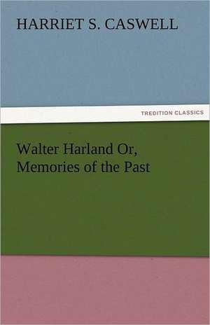 Walter Harland Or, Memories of the Past de Harriet S. Caswell