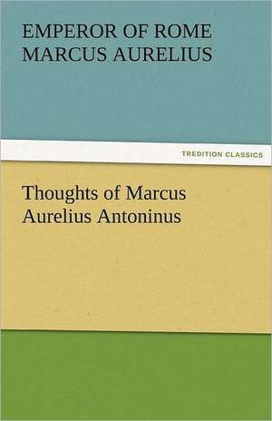 Thoughts of Marcus Aurelius Antoninus de Emperor of Rome Marcus Aurelius