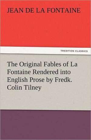 The Original Fables of La Fontaine Rendered Into English Prose by Fredk. Colin Tilney: Essays de Jean de la Fontaine