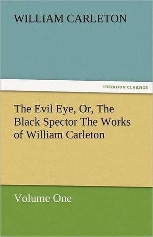 The Evil Eye, Or, the Black Spector the Works of William Carleton, Volume One: Essays de William Carleton