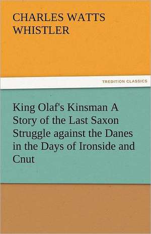 King Olaf's Kinsman a Story of the Last Saxon Struggle Against the Danes in the Days of Ironside and Cnut: Parthia the History, Geography, and Antiquities of Chaldaea, Assyria, Babylon, de Charles W. (Charles Watts) Whistler