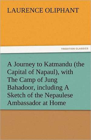 A Journey to Katmandu (the Capital of Napaul), with the Camp of Jung Bahadoor, Including a Sketch of the Nepaulese Ambassador at Home: Parthia the History, Geography, and Antiquities of Chaldaea, Assyria, Babylon, de Laurence Oliphant